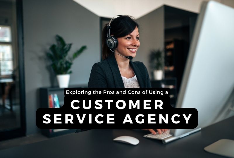 Exploring the Pros and Cons of Using a Customer Service Agency: Which is Best for Your Business